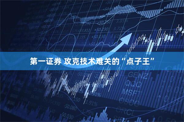 第一證券 攻克技術難關的“點子王”