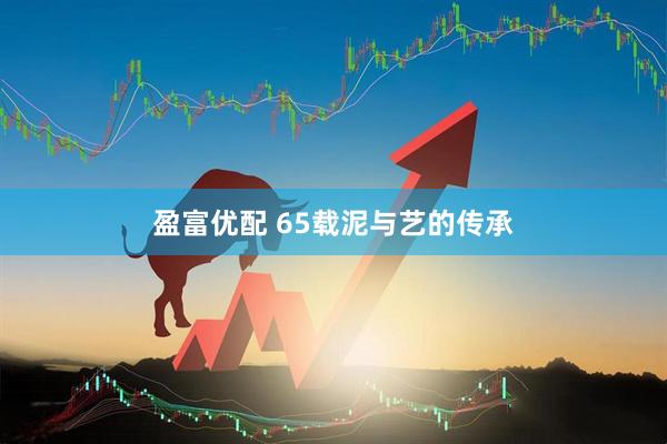 盈富優(yōu)配 65載泥與藝的傳承