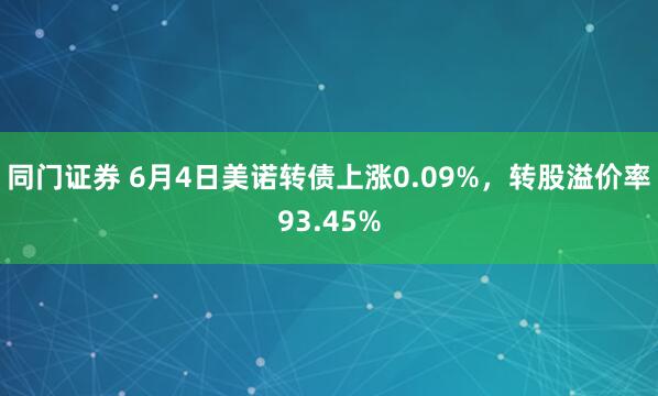 同門(mén)證券 6月4日美諾轉(zhuǎn)債上漲0.09%，轉(zhuǎn)股溢價(jià)率93.45%