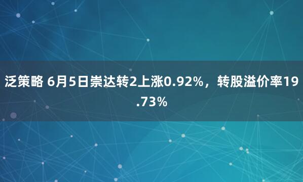 泛策略 6月5日崇達(dá)轉(zhuǎn)2上漲0.92%，轉(zhuǎn)股溢價(jià)率19.73%