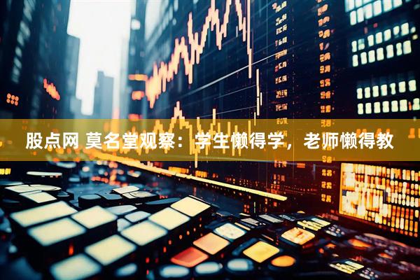 股點(diǎn)網(wǎng) 莫名堂觀察：學(xué)生懶得學(xué)，老師懶得教
