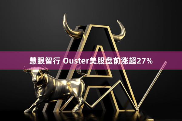 慧眼智行 Ouster美股盤前漲超27%