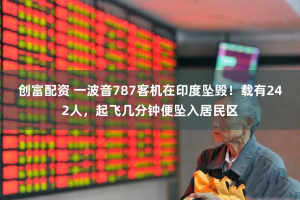 創(chuàng)富配資 一波音787客機(jī)在印度墜毀！載有242人，起飛幾分鐘便墜入居民區(qū)