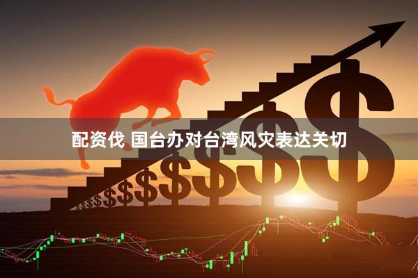 配資伐 國臺辦對臺灣風災表達關(guān)切