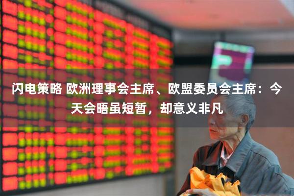 閃電策略 歐洲理事會(huì)主席、歐盟委員會(huì)主席：今天會(huì)晤雖短暫，卻意義非凡