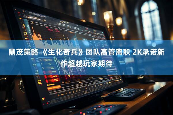 鼎茂策略 《生化奇兵》團(tuán)隊(duì)高管離職 2K承諾新作超越玩家期待