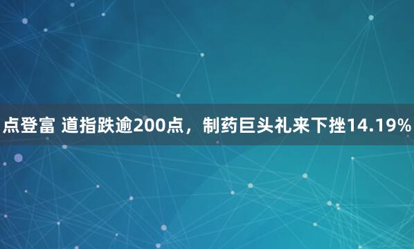 點登富 道指跌逾200點，制藥巨頭禮來下挫14.19%