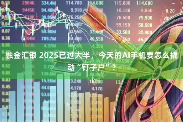 融金匯銀 2025已過(guò)大半，今天的AI手機(jī)要怎么撬動(dòng)“釘子戶”？