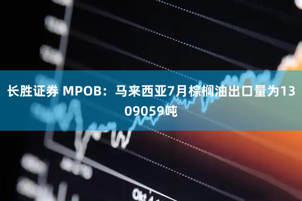 長(zhǎng)勝證券 MPOB：馬來西亞7月棕櫚油出口量為1309059噸