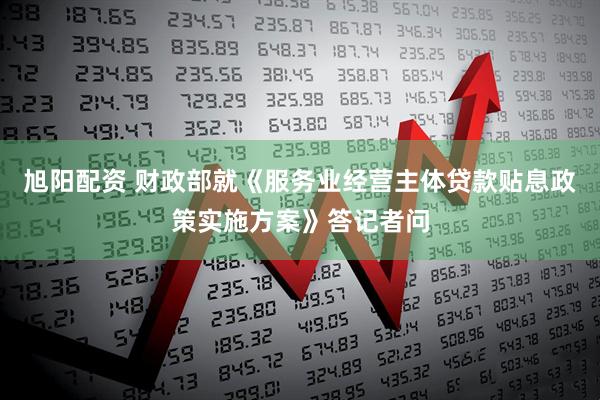 旭陽配資 財(cái)政部就《服務(wù)業(yè)經(jīng)營主體貸款貼息政策實(shí)施方案》答記者問