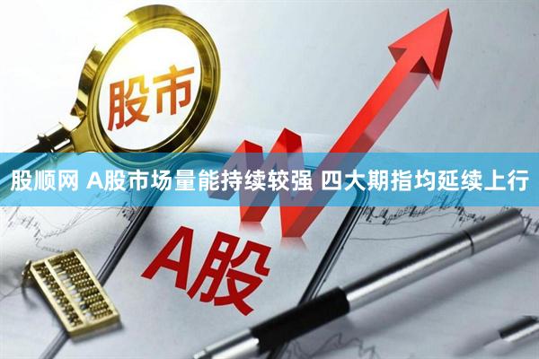 股順網(wǎng) A股市場(chǎng)量能持續(xù)較強(qiáng) 四大期指均延續(xù)上行