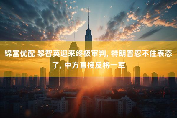 錦富優(yōu)配 黎智英迎來終極審判, 特朗普忍不住表態(tài)了, 中方直接反將一軍