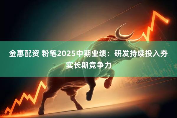 金惠配資 粉筆2025中期業(yè)績：研發(fā)持續(xù)投入夯實長期競爭力