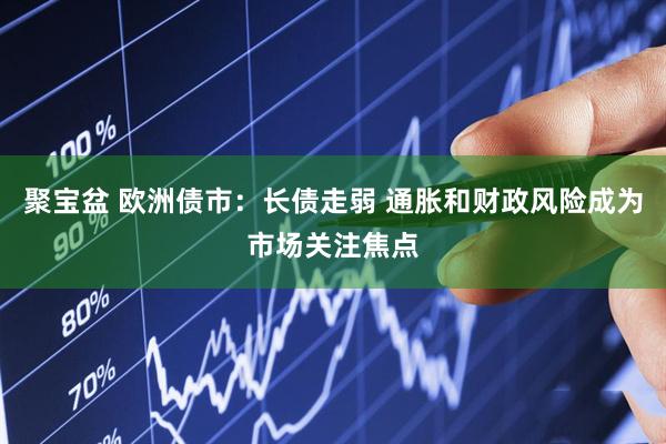 聚寶盆 歐洲債市：長(zhǎng)債走弱 通脹和財(cái)政風(fēng)險(xiǎn)成為市場(chǎng)關(guān)注焦點(diǎn)