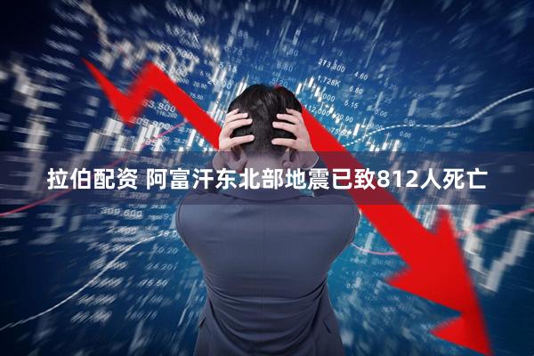 拉伯配資 阿富汗東北部地震已致812人死亡