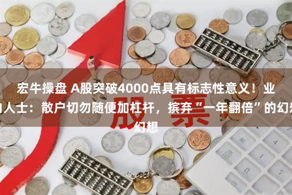 宏牛操盤 A股突破4000點(diǎn)具有標(biāo)志性意義！業(yè)內(nèi)人士：散戶切勿隨便加杠桿，擯棄“一年翻倍”的幻想