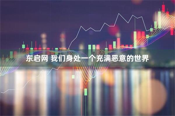東啟網(wǎng) 我們身處一個充滿惡意的世界