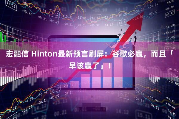 宏融信 Hinton最新預(yù)言刷屏：谷歌必贏，而且「早該贏了」！